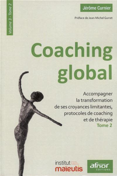 Coaching global. Volume 3 - Tome 2: Accompagner la transformation de ses croyances limitantes, protocoles de coaching et de thérapie. Préface de Jean-Michel Gurret
